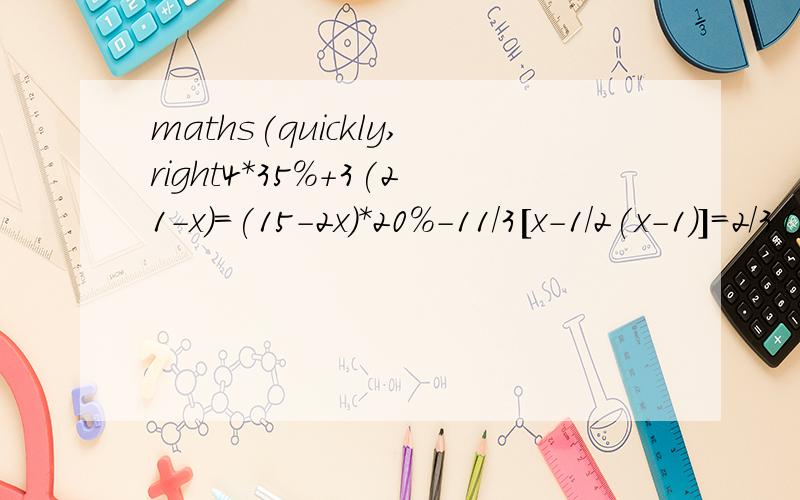maths(quickly,right4*35%+3(21-x)=(15-2x)*20%-11/3[x-1/2(x-1)]=2/3(x-1/2)已知关于x的方程(2x-a)/3-(x-a)/2=x-1与方程3（x-2)=4x-5同解,求a的值