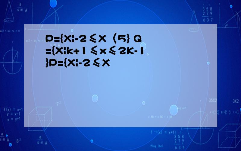 P={X|-2≤X〈5} Q={X|k+1≤x≤2K-1}P={X|-2≤X