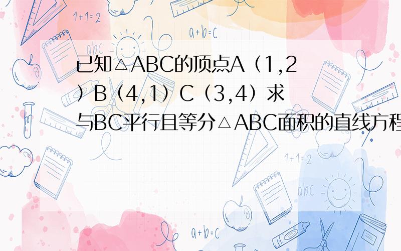 已知△ABC的顶点A（1,2）B（4,1）C（3,4）求与BC平行且等分△ABC面积的直线方程