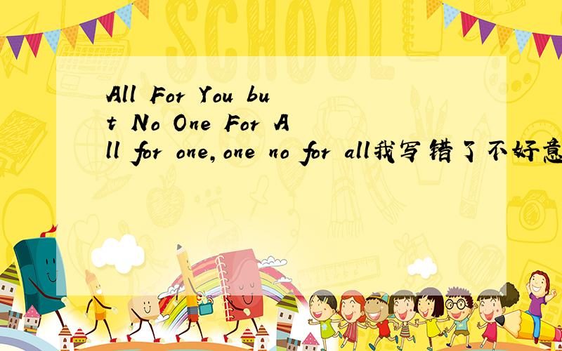 All For You but No One For All for one,one no for all我写错了不好意思