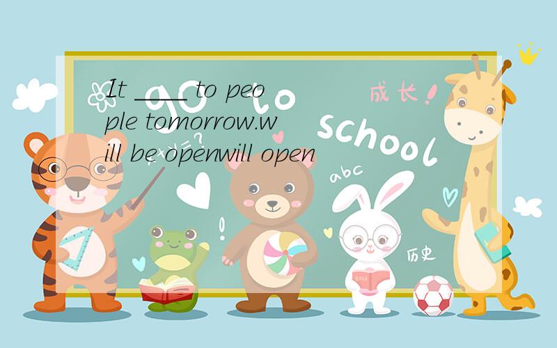 It ____ to people tomorrow.will be openwill open