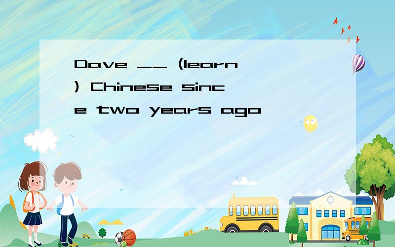 Dave __ (learn) Chinese since two years ago