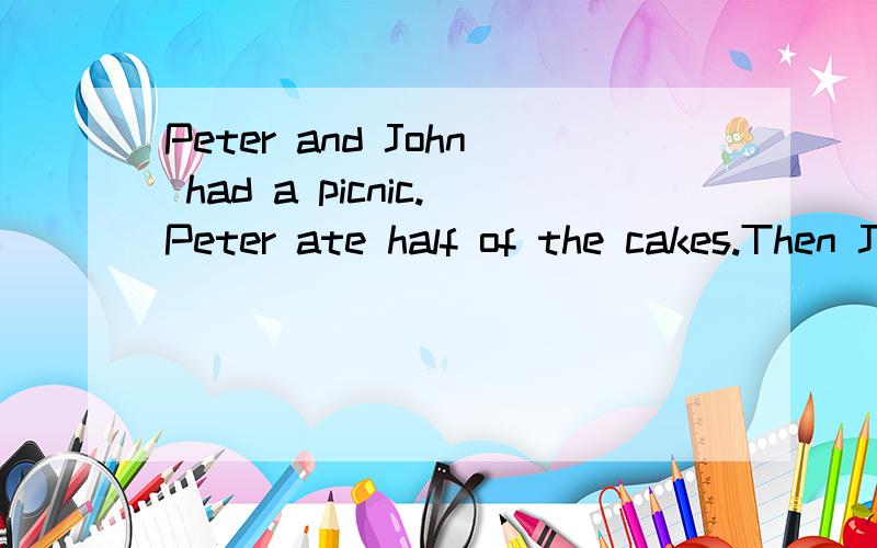 Peter and John had a picnic.Peter ate half of the cakes.Then John ate half of the remaining cakes and three moor.There were no cakes left.How many cakes did they take to the picnic?
