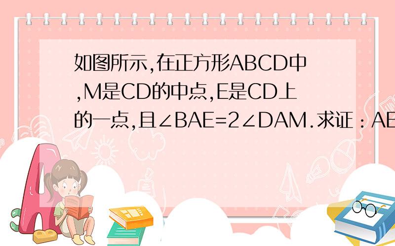 如图所示,在正方形ABCD中,M是CD的中点,E是CD上的一点,且∠BAE=2∠DAM.求证：AE=BC+CE