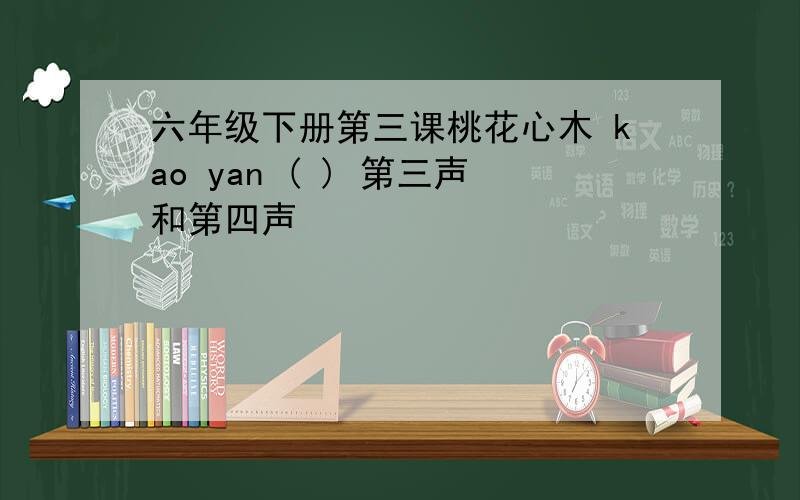 六年级下册第三课桃花心木 kao yan ( ) 第三声和第四声