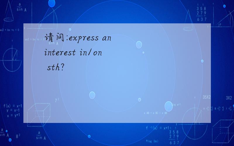 请问:express an interest in/on sth?