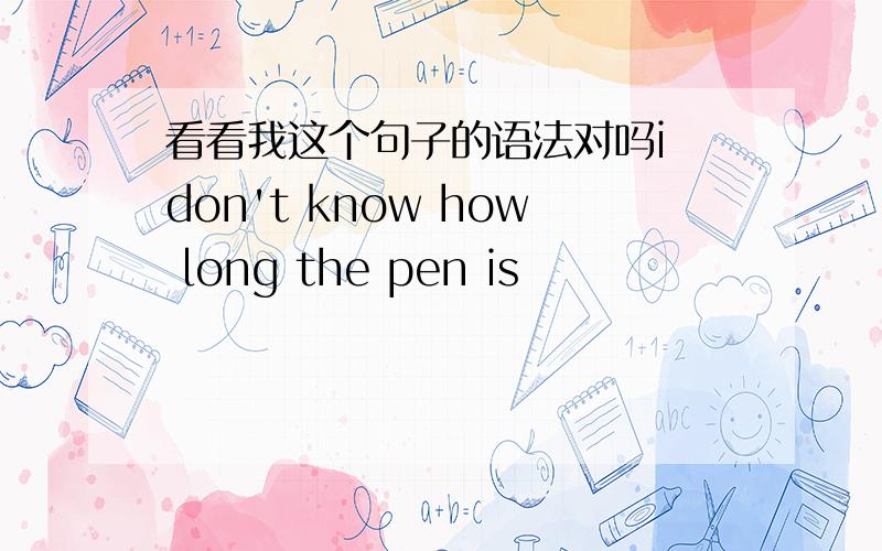 看看我这个句子的语法对吗i don't know how long the pen is