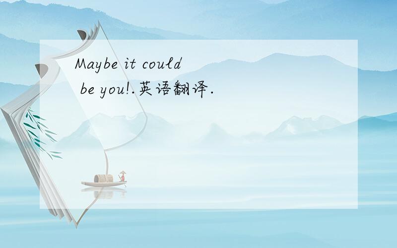 Maybe it could be you!.英语翻译.