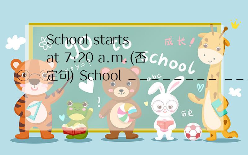 School starts at 7:20 a.m.(否定句) School ________ _______ at 7:20a.m.Little boys and girls can't get home too ________(迟).What a f______ time to have dinner with you!