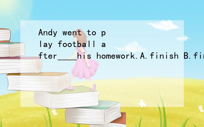 Andy went to play football after____his homework.A.finish B.finishes C.finished D.finishing