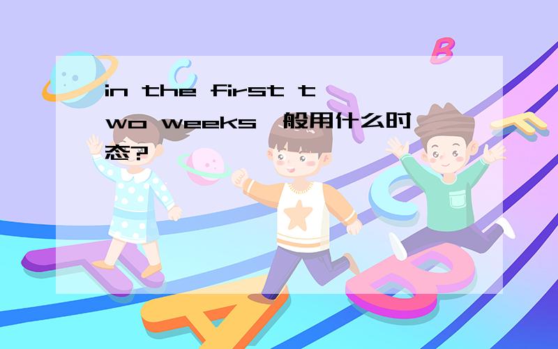 in the first two weeks一般用什么时态?