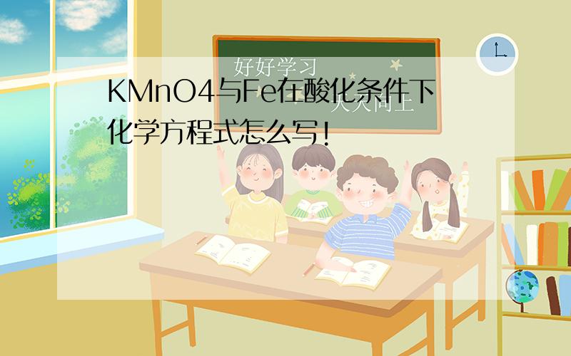 KMnO4与Fe在酸化条件下化学方程式怎么写!