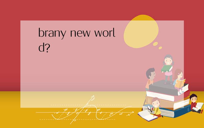 brany new world?