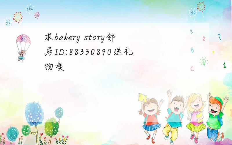 求bakery story邻居ID:88330890送礼物噢