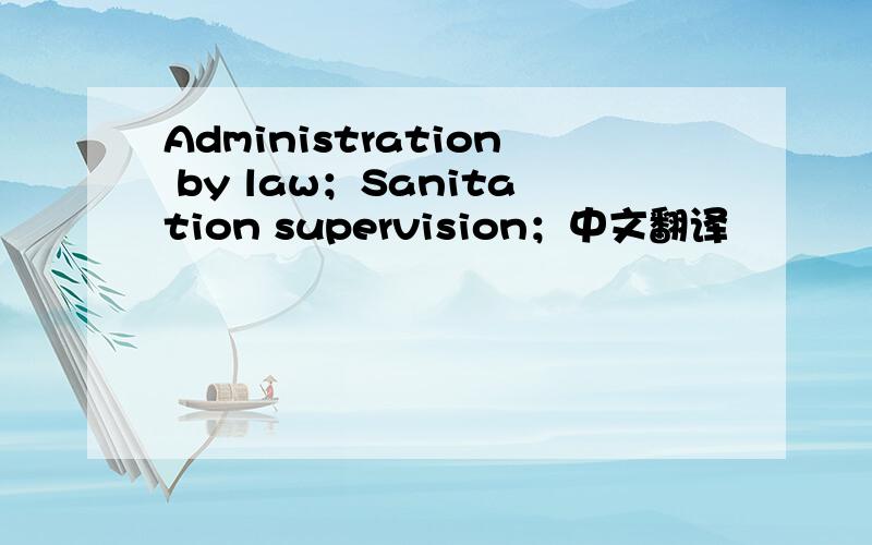 Administration by law；Sanitation supervision；中文翻译