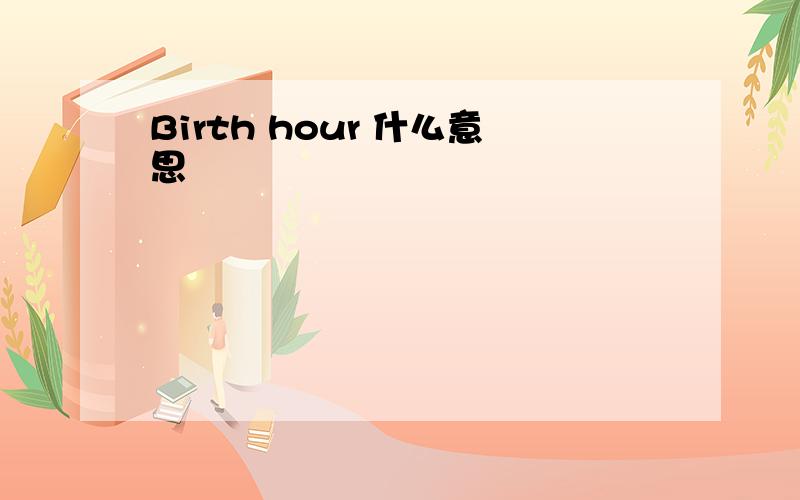 Birth hour 什么意思