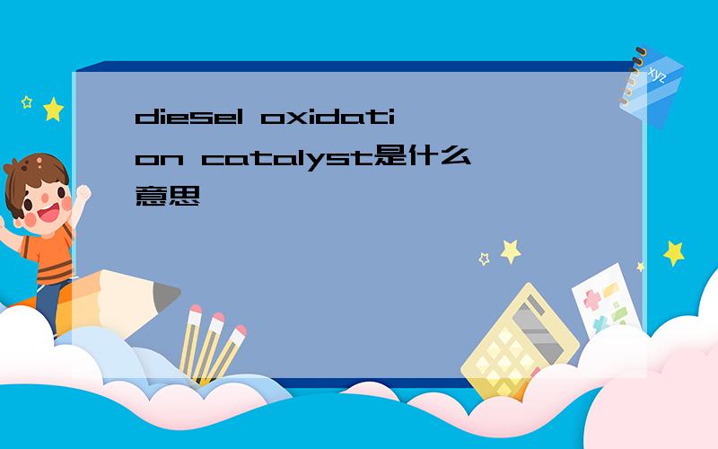 diesel oxidation catalyst是什么意思