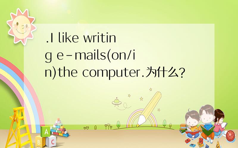 .I like writing e-mails(on/in)the computer.为什么?