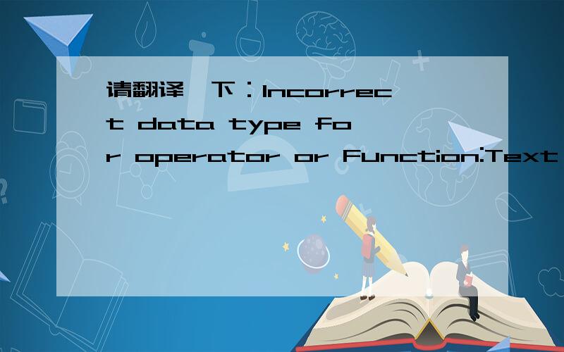 请翻译一下：Incorrect data type for operator or Function:Text expected