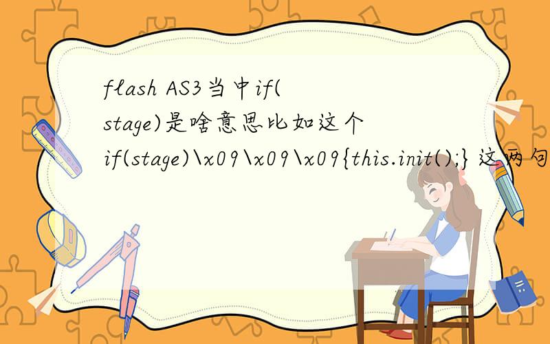 flash AS3当中if(stage)是啥意思比如这个if(stage)\x09\x09\x09{this.init();}这两句话是放在主时间轴上的,这个this指的是什么,以及这句话是干什么的呀if(stage)\x09\x09\x09{this.init();} \x09\x09\x09\x09\x09\x09else\x09