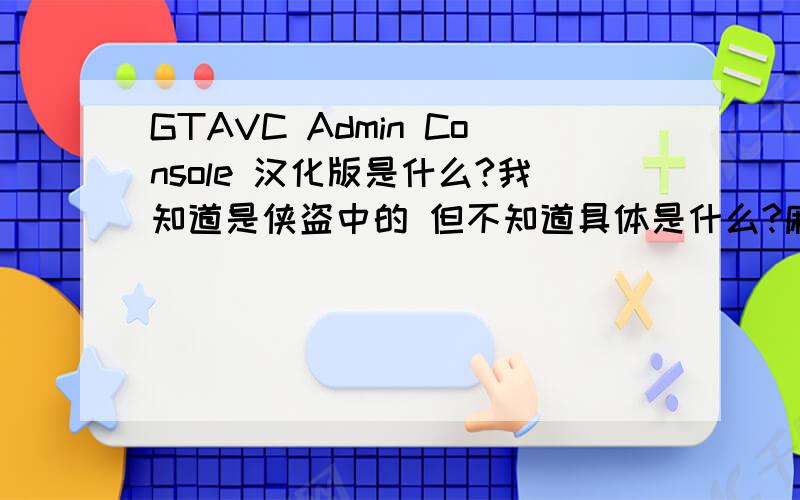GTAVC Admin Console 汉化版是什么?我知道是侠盗中的 但不知道具体是什么?麻烦解释下