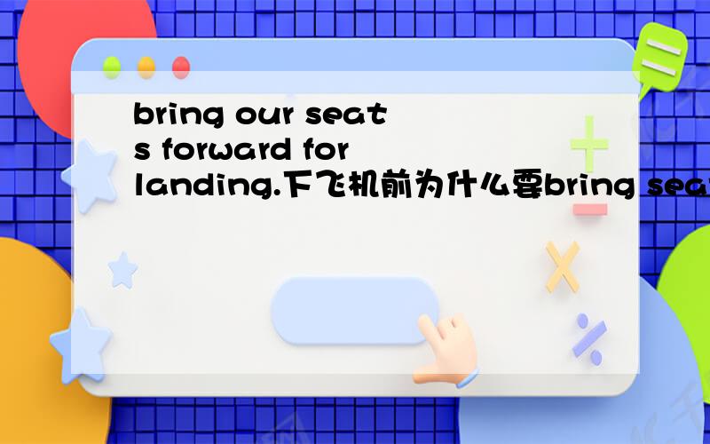 bring our seats forward for landing.下飞机前为什么要bring seats forward?