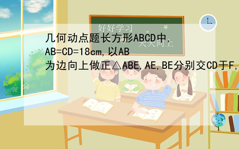 几何动点题长方形ABCD中,AB=CD=18cm,以AB为边向上做正△ABE,AE,BE分别交CD于F,G,DF=5cm,两动点P,Q运动速度分别为4cm/s,v(cm/s).1)AF的长为———cm;1)若点P从A出发沿线段AB向B运动,同时点Q从B出发沿线段BE向