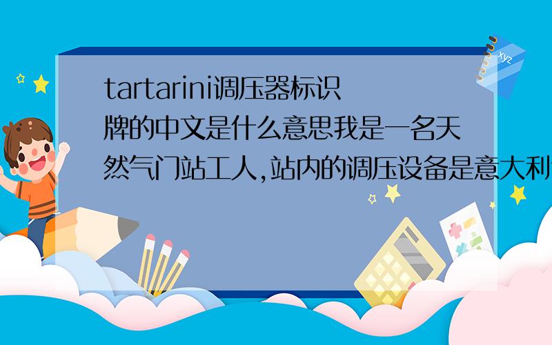 tartarini调压器标识牌的中文是什么意思我是一名天然气门站工人,站内的调压设备是意大利tartarini FL/080 SR型的,上面都是英文,给翻译一下,