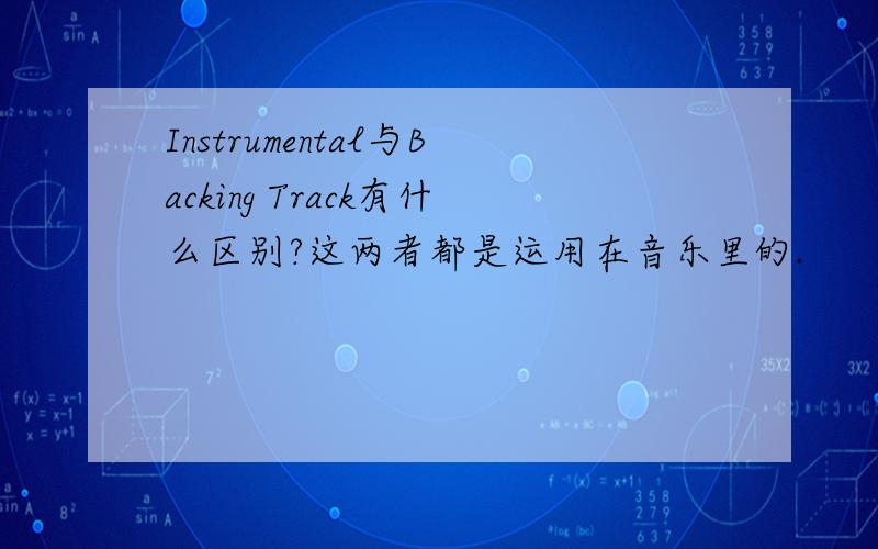 Instrumental与Backing Track有什么区别?这两者都是运用在音乐里的.