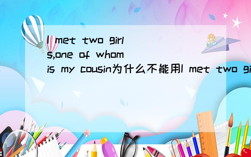 I met two girls,one of whom is my cousin为什么不能用I met two girls,one of them is my cousin