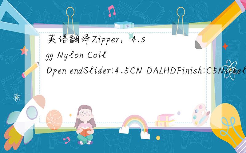 英语翻译Zipper：4.5gg Nylon Coil Open endSlider:4.5CN DALHDFinish:C5Nickel FreeRight Hand assembly