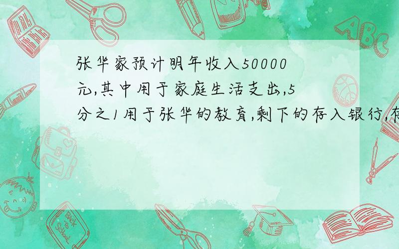 张华家预计明年收入50000元,其中用于家庭生活支出,5分之1用于张华的教育,剩下的存入银行,存入银行多少元?
