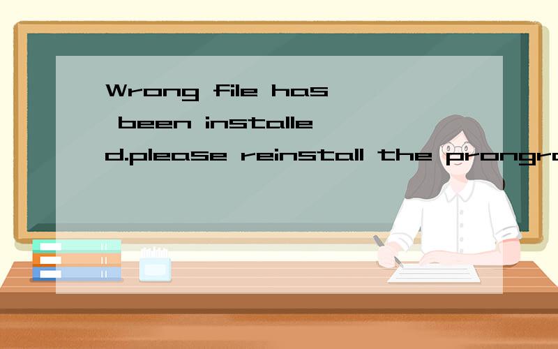 Wrong file has been installed.please reinstall the prongram什么意思?请,不要乱说话.我虽然是个英语白痴.