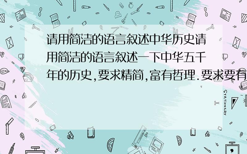 请用简洁的语言叙述中华历史请用简洁的语言叙述一下中华五千年的历史,要求精简,富有哲理.要求要有叙述，如果办不到，请说明理由。