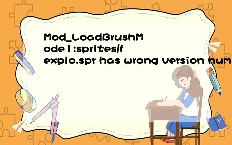 Mod_LoadBrushMode1:sprites/fexplo.spr has wrong version number (0 should be 30) 我玩CS怎么出现这个,