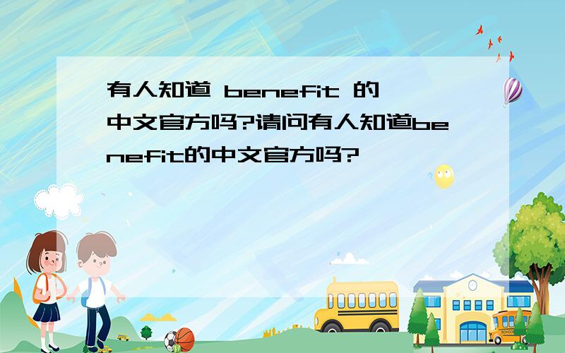 有人知道 benefit 的中文官方吗?请问有人知道benefit的中文官方吗?