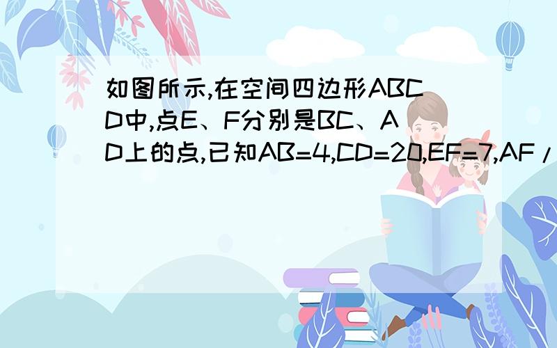 如图所示,在空间四边形ABCD中,点E、F分别是BC、AD上的点,已知AB=4,CD=20,EF=7,AF/FD=BE/EC=1/3.求异面直线AB,CD所成的角.