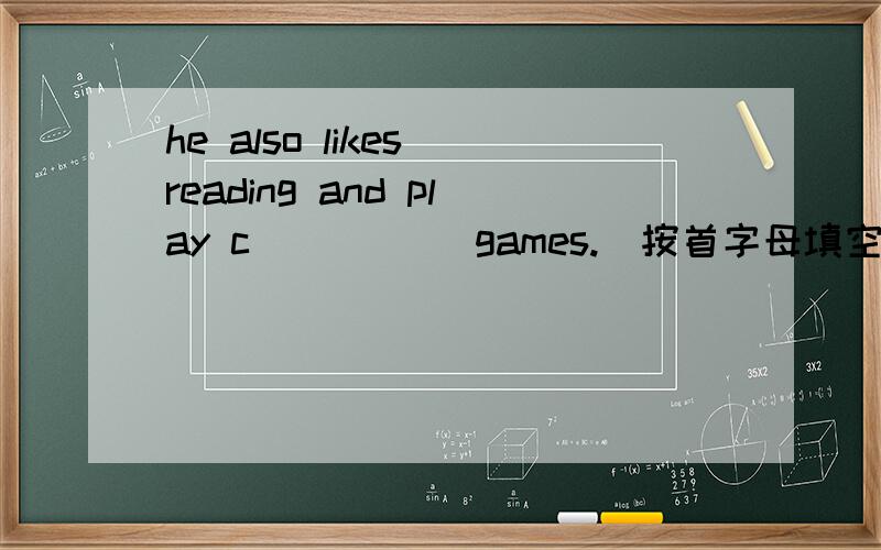 he also likes reading and play c_____ games.(按首字母填空）急.