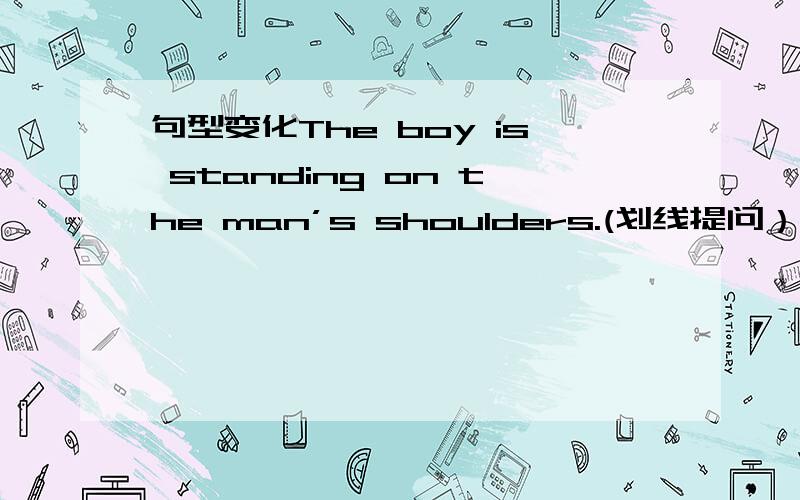 句型变化The boy is standing on the man’s shoulders.(划线提问）------------------------是on the man’s shoulders划线