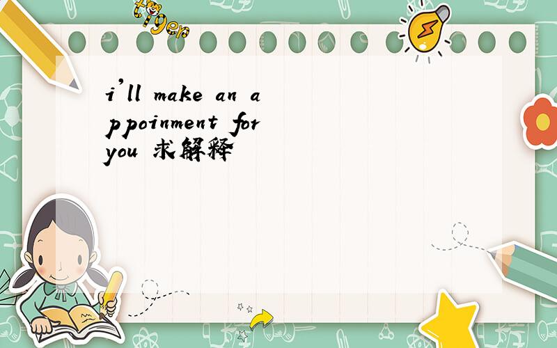 i'll make an appoinment for you 求解释