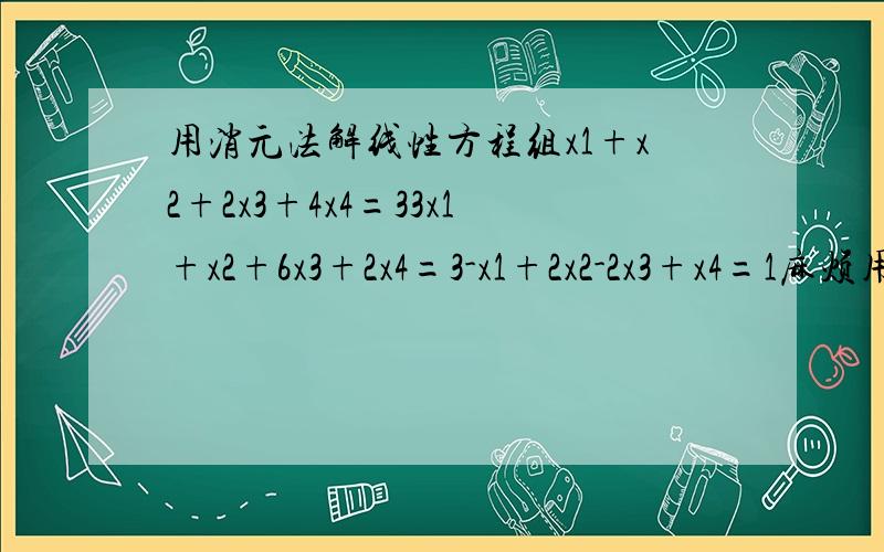 用消元法解线性方程组x1+x2+2x3+4x4=33x1+x2+6x3+2x4=3-x1+2x2-2x3+x4=1麻烦用矩阵做,做到最简形以后,再解出方程.答案是x1=-2k+1/2,x2=1/2,x3=k,x4=1/2