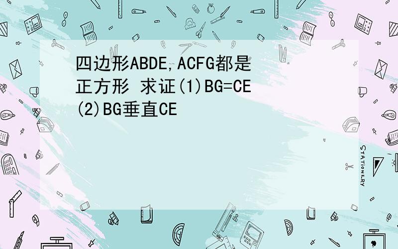 四边形ABDE,ACFG都是正方形 求证(1)BG=CE(2)BG垂直CE