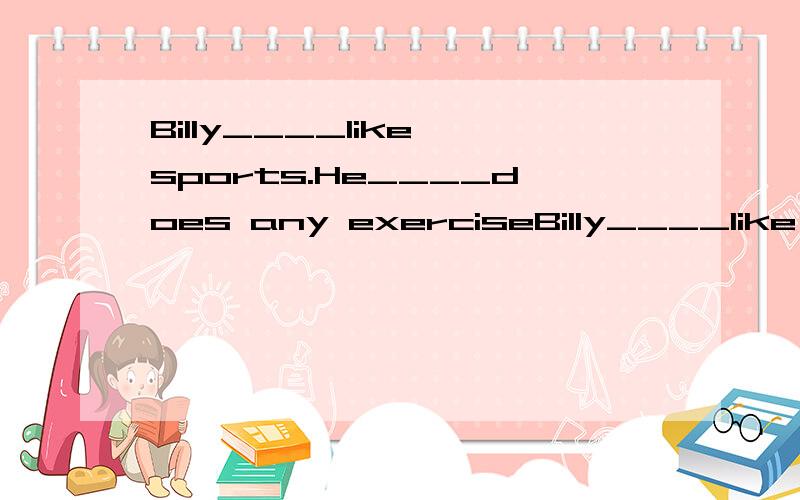 Billy____like sports.He____does any exerciseBilly____like sports.He____does any exercise.选项：A.doestn't;don't B.never;don't C.doesn't;never