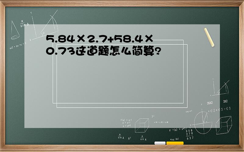 5.84×2.7+58.4×0.73这道题怎么简算?