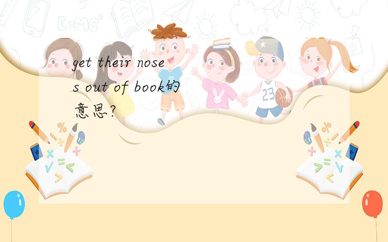 get their noses out of book的意思?
