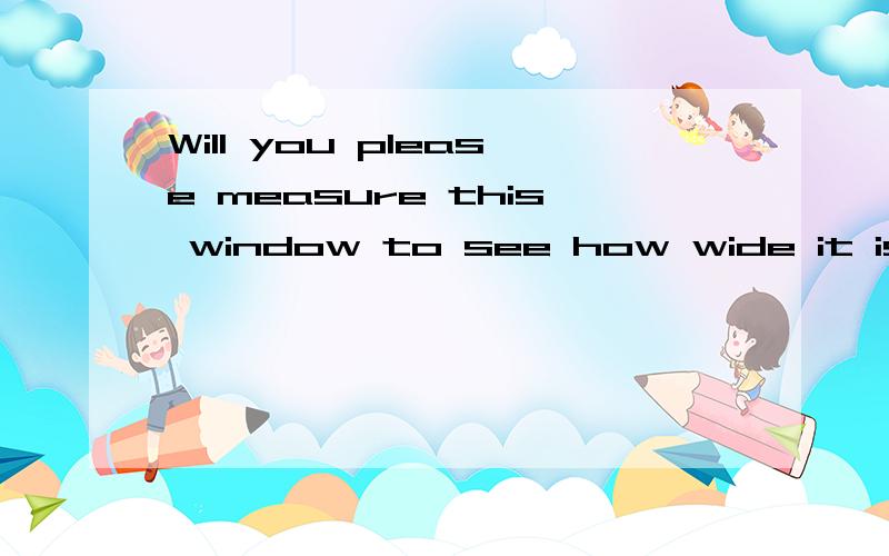 Will you please measure this window to see how wide it is? 分析句子成分
