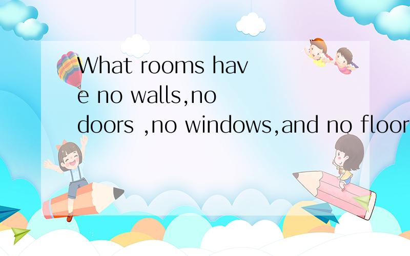 What rooms have no walls,no doors ,no windows,and no floors?