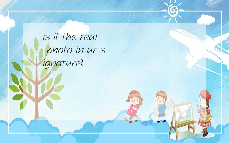 is it the real photo in ur signature?