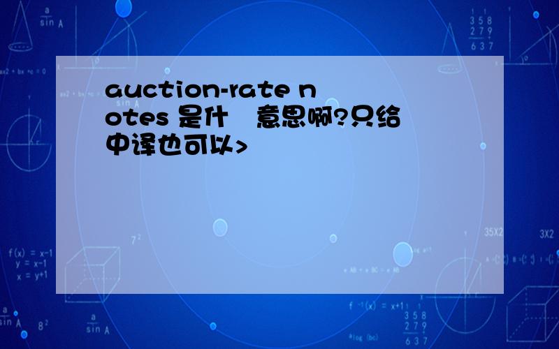 auction-rate notes 是什麼意思啊?只给中译也可以>