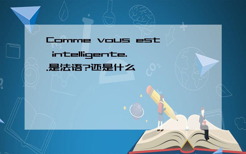 Comme vous est intelligente..是法语?还是什么